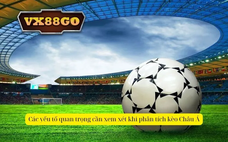 Các yếu tố quan trọng cần xem xét khi phân tích kèo Châu Á