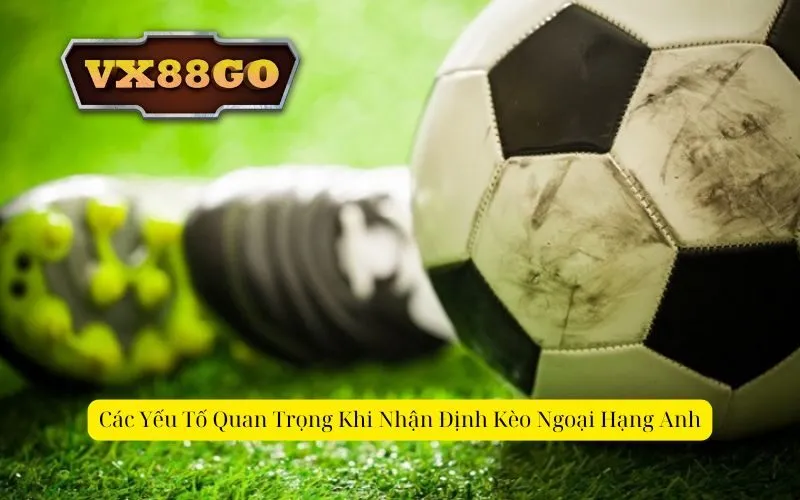 Các Yếu Tố Quan Trọng Khi Nhận Định Kèo Ngoại Hạng Anh