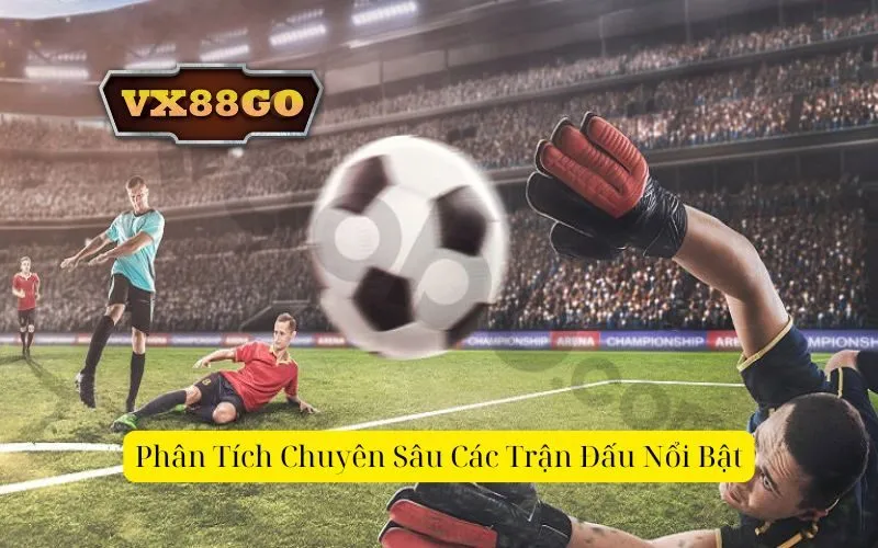 Phân Tích Chuyên Sâu Các Trận Đấu Nổi Bật