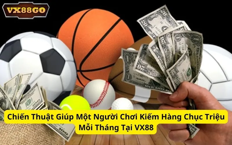 Chiến Thuật Giúp Một Người Chơi Kiếm Hàng Chục Triệu Mỗi Tháng Tại VX88