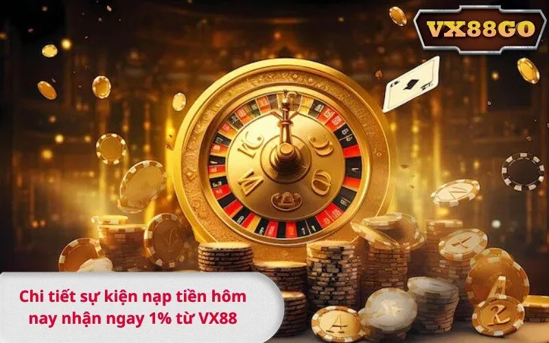 Chi tiết sự kiện nạp tiền hôm nay nhận ngay 1% từ VX88
